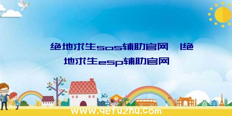 「绝地求生sos辅助官网」|绝地求生esp辅助官网